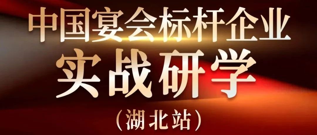 倒計時6天！中國宴會標桿企業實戰研學【湖北站】